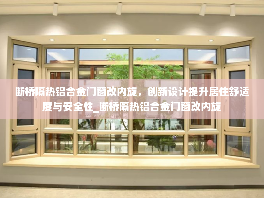 断桥隔热铝合金门窗改内旋，创新设计提升居住舒适度与安全性_断桥隔热铝合金门窗改内旋