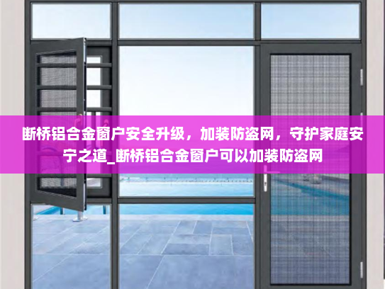 断桥铝合金窗户安全升级，加装防盗网，守护家庭安宁之道_断桥铝合金窗户可以加装防盗网