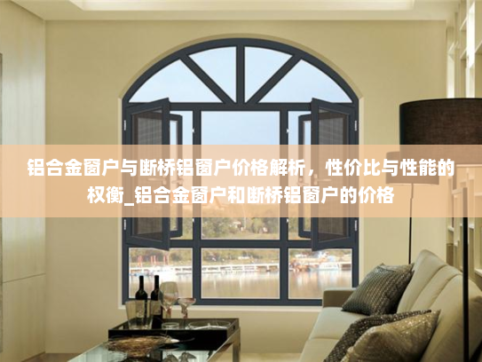 铝合金窗户与断桥铝窗户价格解析，性价比与性能的权衡_铝合金窗户和断桥铝窗户的价格