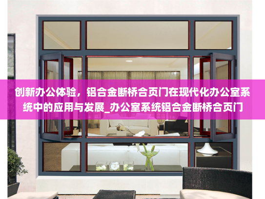 创新办公体验，铝合金断桥合页门在现代化办公室系统中的应用与发展_办公室系统铝合金断桥合页门