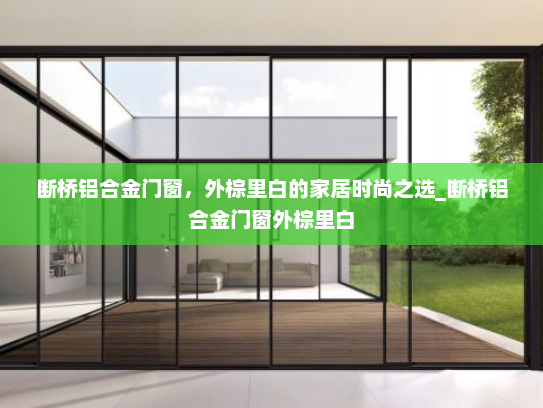 断桥铝合金门窗，外棕里白的家居时尚之选_断桥铝合金门窗外棕里白
