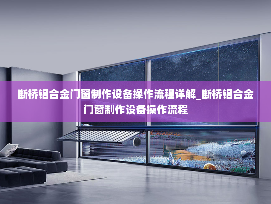 断桥铝合金门窗制作设备操作流程详解_断桥铝合金门窗制作设备操作流程