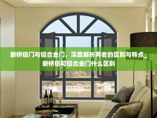断桥铝门与铝合金门，深度解析两者的区别与特点_断桥铝和铝合金门什么区别