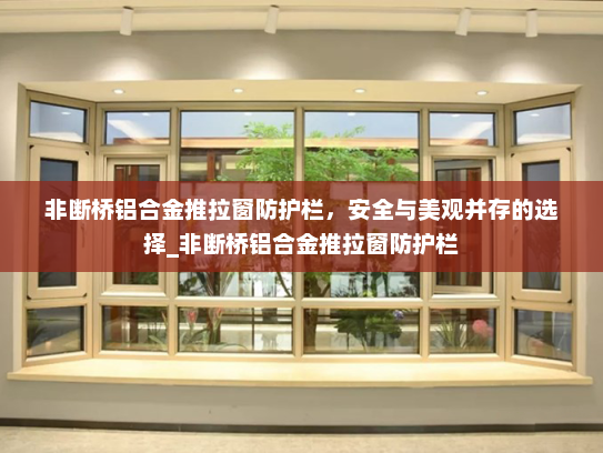 非断桥铝合金推拉窗防护栏，安全与美观并存的选择_非断桥铝合金推拉窗防护栏