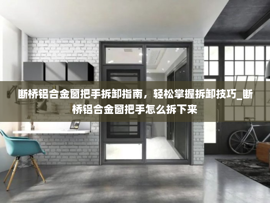 断桥铝合金窗把手拆卸指南，轻松掌握拆卸技巧_断桥铝合金窗把手怎么拆下来