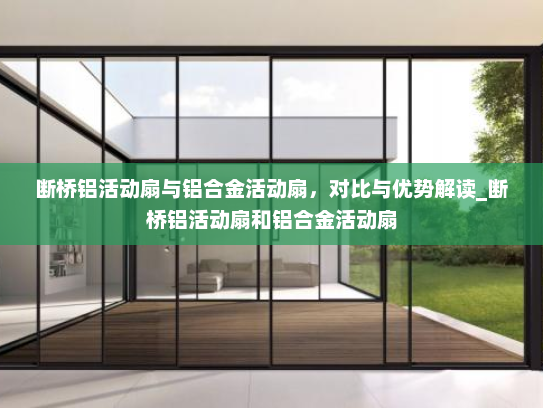 断桥铝活动扇与铝合金活动扇，对比与优势解读_断桥铝活动扇和铝合金活动扇