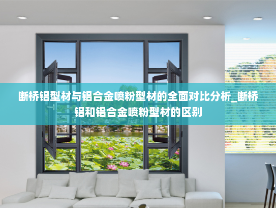 断桥铝型材与铝合金喷粉型材的全面对比分析_断桥铝和铝合金喷粉型材的区别