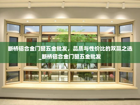断桥铝合金门窗五金批发，品质与性价比的双赢之选_断桥铝合金门窗五金批发