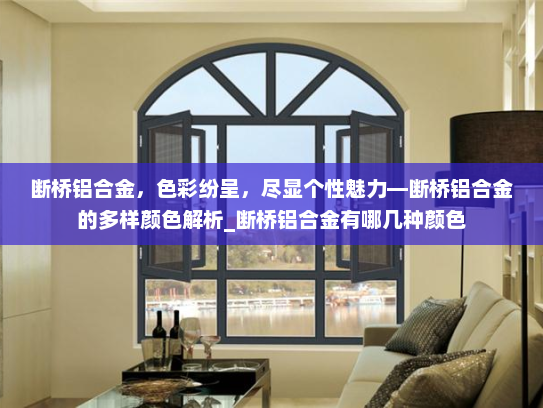 断桥铝合金，色彩纷呈，尽显个性魅力—断桥铝合金的多样颜色解析_断桥铝合金有哪几种颜色