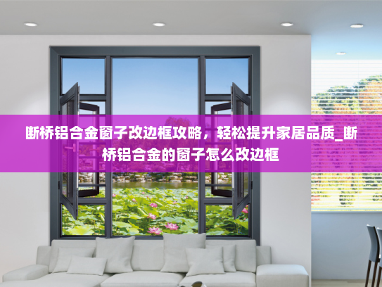断桥铝合金窗子改边框攻略，轻松提升家居品质_断桥铝合金的窗子怎么改边框