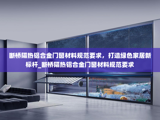断桥隔热铝合金门窗材料规范要求，打造绿色家居新标杆_断桥隔热铝合金门窗材料规范要求
