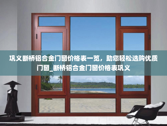 巩义断桥铝合金门窗价格表一览，助您轻松选购优质门窗_断桥铝合金门窗价格表巩义