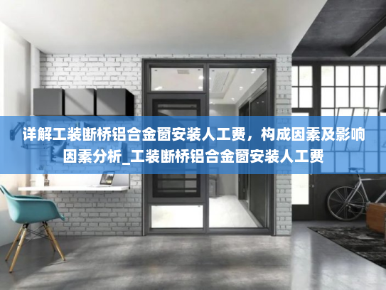 详解工装断桥铝合金窗安装人工费，构成因素及影响因素分析_工装断桥铝合金窗安装人工费