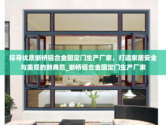 探寻优质断桥铝合金固定门生产厂家，打造家居安全与美观的新典范_断桥铝合金固定门生产厂家