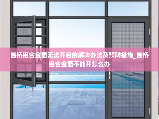 断桥铝合金窗无法开启的解决办法及预防措施_断桥铝合金窗不能开怎么办