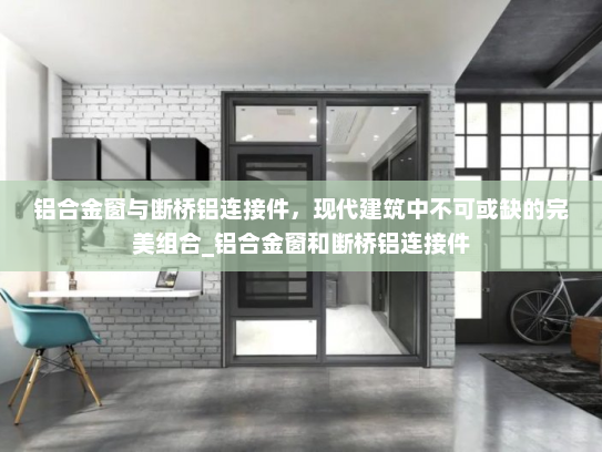 铝合金窗与断桥铝连接件，现代建筑中不可或缺的完美组合_铝合金窗和断桥铝连接件
