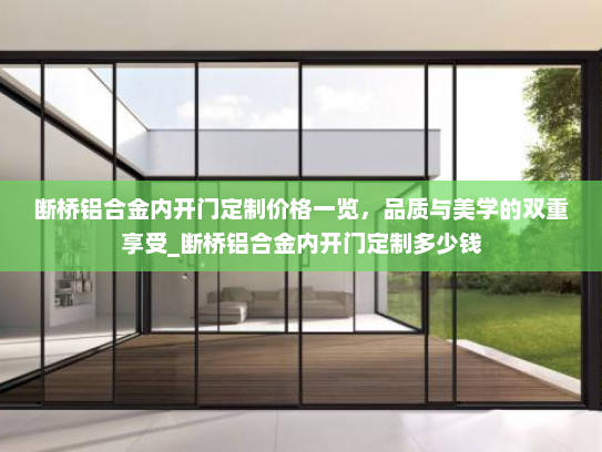 断桥铝合金内开门定制价格一览，品质与美学的双重享受_断桥铝合金内开门定制多少钱