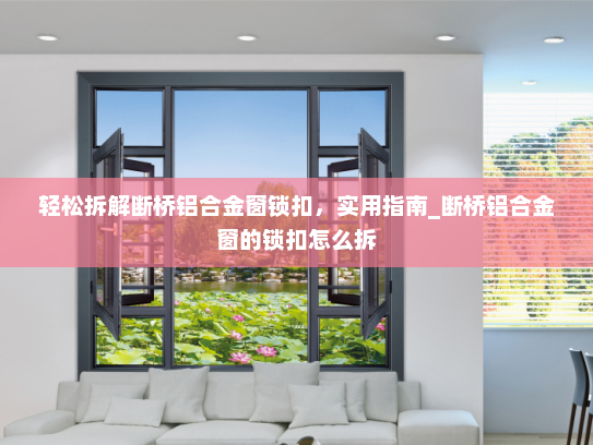 轻松拆解断桥铝合金窗锁扣，实用指南_断桥铝合金窗的锁扣怎么拆