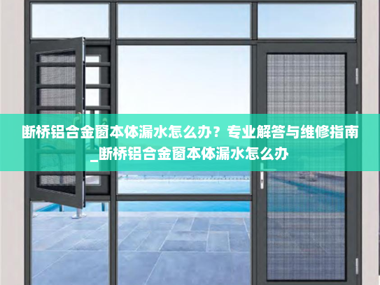 断桥铝合金窗本体漏水怎么办？专业解答与维修指南_断桥铝合金窗本体漏水怎么办