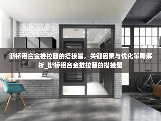 断桥铝合金推拉窗的搭接量，关键因素与优化策略解析_断桥铝合金推拉窗的搭接量