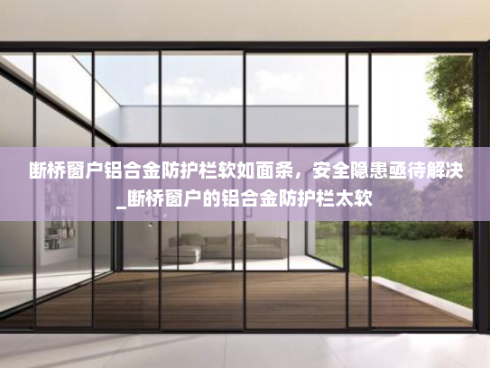断桥窗户铝合金防护栏软如面条，安全隐患亟待解决_断桥窗户的铝合金防护栏太软