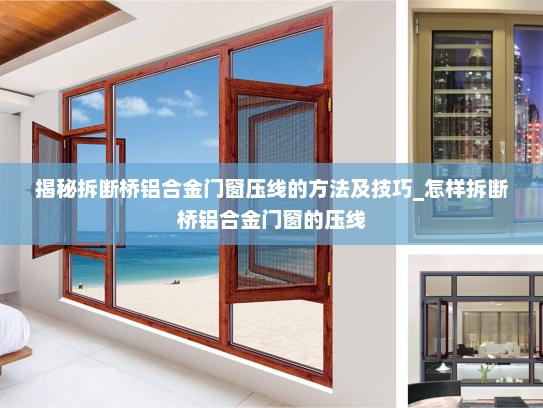 揭秘拆断桥铝合金门窗压线的方法及技巧_怎样拆断桥铝合金门窗的压线