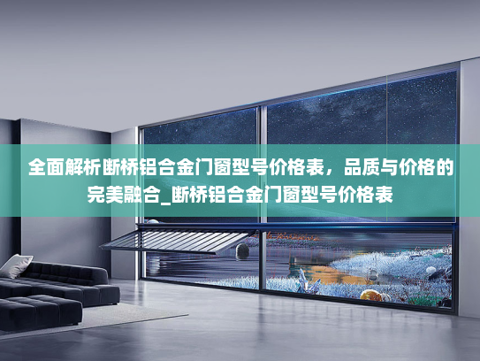 全面解析断桥铝合金门窗型号价格表，品质与价格的完美融合_断桥铝合金门窗型号价格表