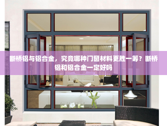 断桥铝与铝合金，究竟哪种门窗材料更胜一筹？断桥铝和铝合金一定好吗