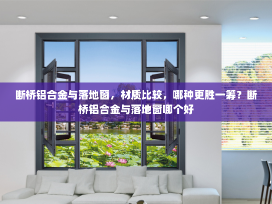 断桥铝合金与落地窗，材质比较，哪种更胜一筹？断桥铝合金与落地窗哪个好