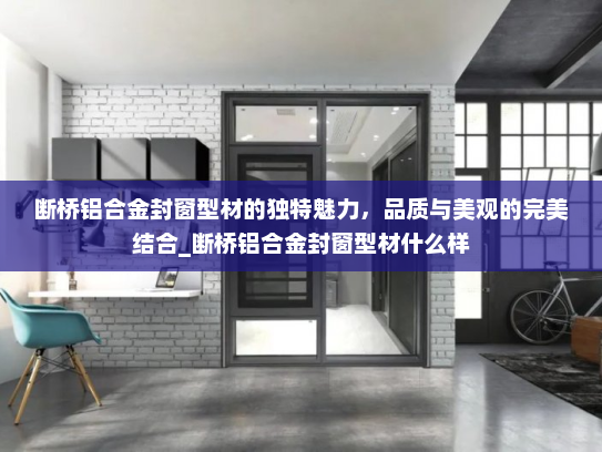 断桥铝合金封窗型材的独特魅力，品质与美观的完美结合_断桥铝合金封窗型材什么样