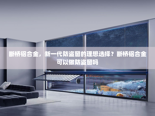 断桥铝合金，新一代防盗窗的理想选择？断桥铝合金可以做防盗窗吗