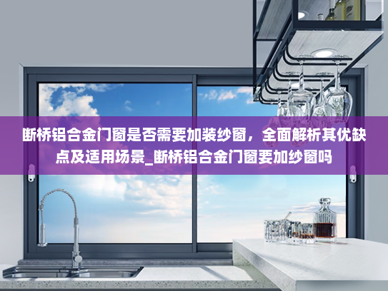 断桥铝合金门窗是否需要加装纱窗，全面解析其优缺点及适用场景_断桥铝合金门窗要加纱窗吗
