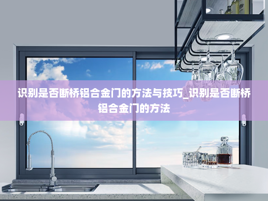 识别是否断桥铝合金门的方法与技巧_识别是否断桥铝合金门的方法