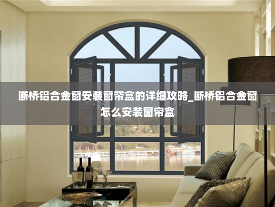 断桥铝合金窗安装窗帘盒的详细攻略_断桥铝合金窗怎么安装窗帘盒 断桥铝合金窗安装窗帘盒的详细攻略_断桥铝合金窗怎么安装窗帘盒