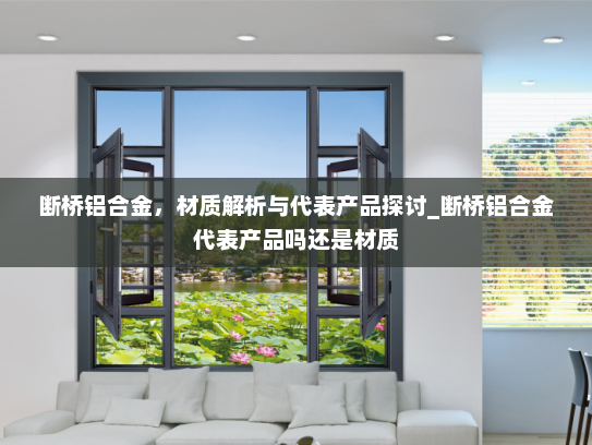 断桥铝合金，材质解析与代表产品探讨_断桥铝合金代表产品吗还是材质