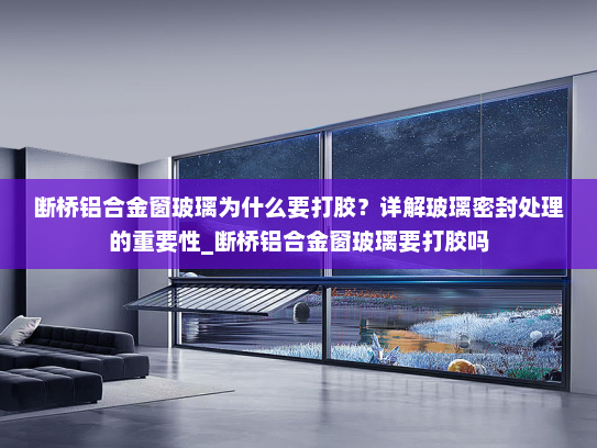 断桥铝合金窗玻璃为什么要打胶？详解玻璃密封处理的重要性_断桥铝合金窗玻璃要打胶吗
