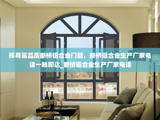 探寻高品质断桥铝合金门窗，断桥铝合金生产厂家电话一触即达_断桥铝合金生产厂家电话