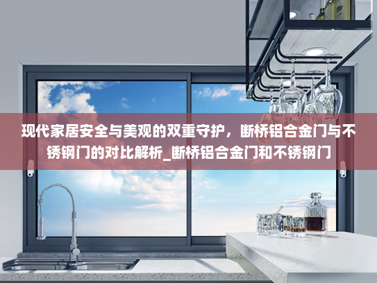 现代家居安全与美观的双重守护，断桥铝合金门与不锈钢门的对比解析_断桥铝合金门和不锈钢门