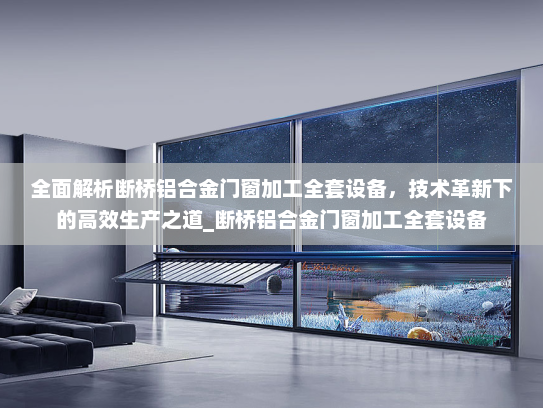 全面解析断桥铝合金门窗加工全套设备，技术革新下的高效生产之道_断桥铝合金门窗加工全套设备
